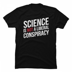science is not a liberal conspiracy t shirt